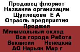 Продавец флорист › Название организации ­ Щуплецова  Е.А › Отрасль предприятия ­ Продажи › Минимальный оклад ­ 10 000 - Все города Работа » Вакансии   . Ненецкий АО,Нарьян-Мар г.